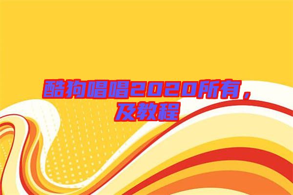 酷狗唱唱2020所有，及教程