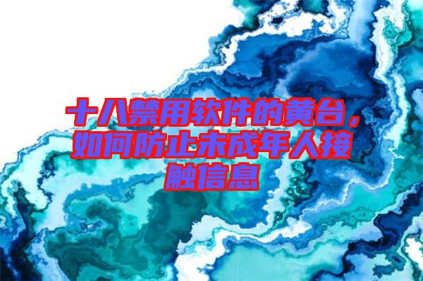 十八禁用軟件的黃臺(tái)，如何防止未成年人接觸信息