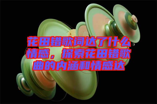 花田錯(cuò)歌詞達(dá)了什么情感，探索花田錯(cuò)歌曲的內(nèi)涵和情感達(dá)