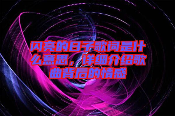 閃亮的日子歌詞是什么意思，詳細(xì)介紹歌曲背后的情感