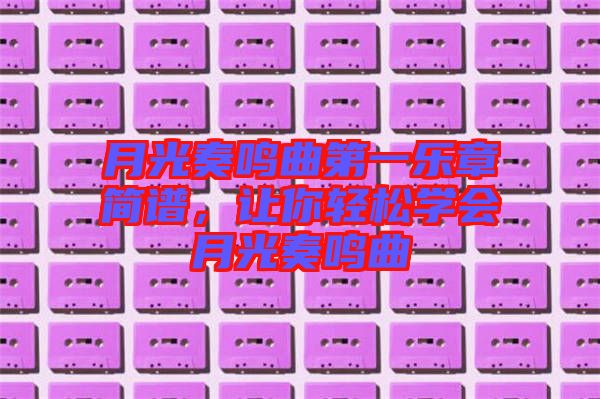 月光奏鳴曲第一樂章簡譜，讓你輕松學(xué)會月光奏鳴曲