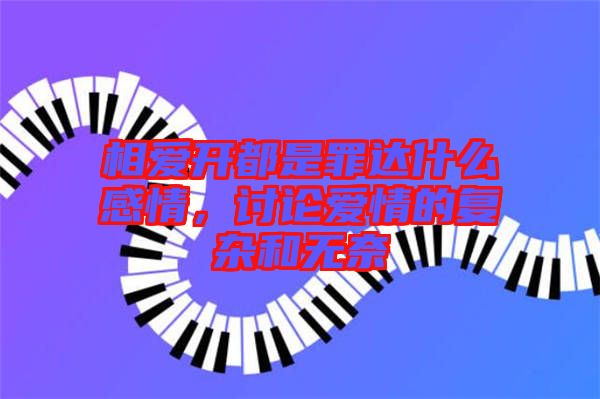 相愛開都是罪達什么感情，討論愛情的復雜和無奈