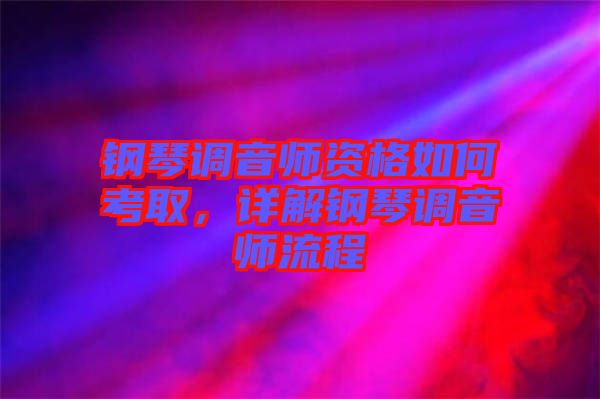 鋼琴調(diào)音師資格如何考取，詳解鋼琴調(diào)音師流程