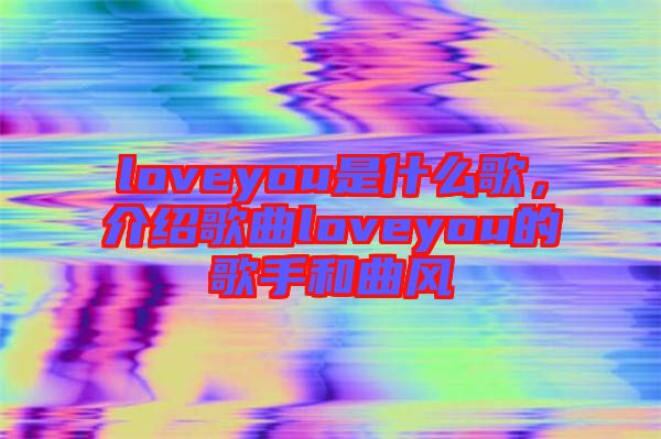 loveyou是什么歌，介紹歌曲loveyou的歌手和曲風