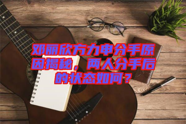 鄧麗欣方力申分手原因揭秘，兩人分手后的狀態(tài)如何？