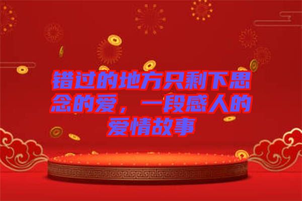 錯(cuò)過(guò)的地方只剩下思念的愛(ài)，一段感人的愛(ài)情故事