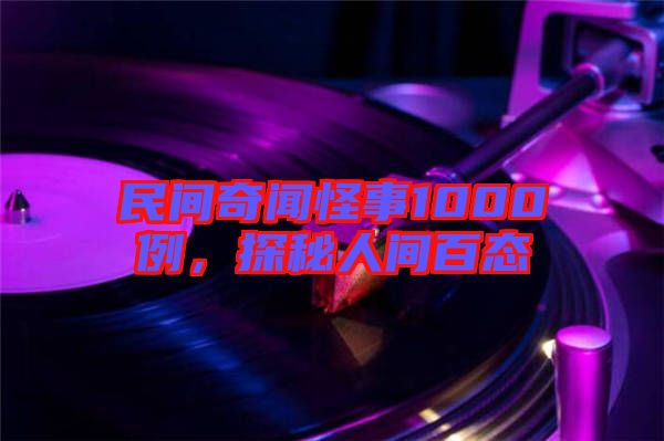 民間奇聞怪事1000例，探秘人間百態(tài)