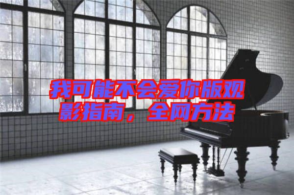 我可能不會(huì)愛(ài)你版觀影指南，全網(wǎng)方法