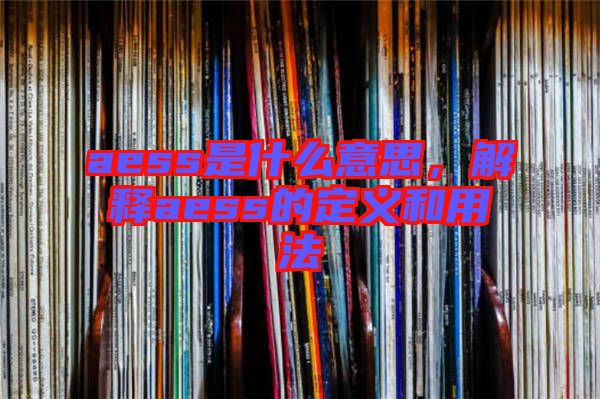 aess是什么意思，解釋aess的定義和用法