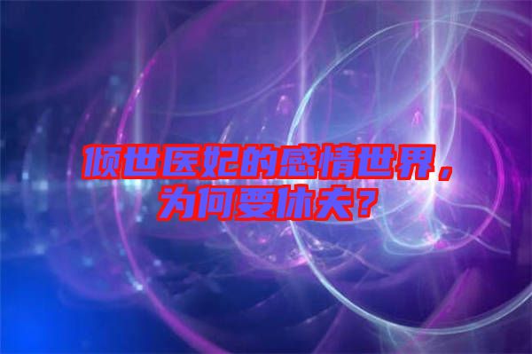 傾世醫(yī)妃的感情世界，為何要休夫？