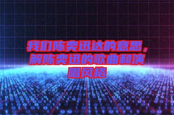我們陳奕迅達(dá)的意思，解陳奕迅的歌曲和演唱風(fēng)格