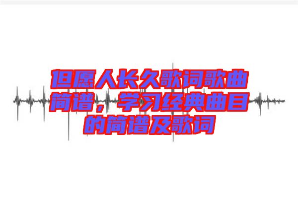 但愿人長(zhǎng)久歌詞歌曲簡(jiǎn)譜，學(xué)習(xí)經(jīng)典曲目的簡(jiǎn)譜及歌詞