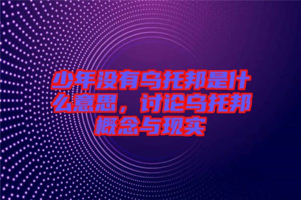 少年沒有烏托邦是什么意思，討論烏托邦概念與現(xiàn)實(shí)