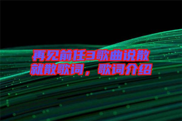 再見前任3歌曲說散就散歌詞，歌詞介紹