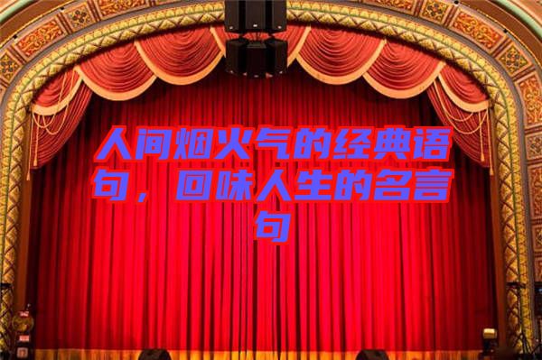 人間煙火氣的經(jīng)典語句，回味人生的名言句