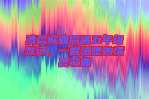 清晨歌曲原唱五年級歌詞，一首溫暖的清晨歌曲