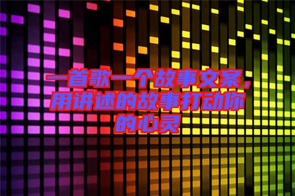 一首歌一個(gè)故事文案，用講述的故事打動(dòng)你的心靈