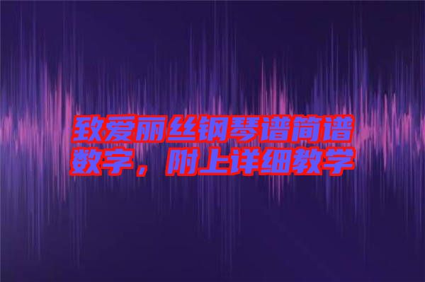 致愛麗絲鋼琴譜簡(jiǎn)譜數(shù)字，附上詳細(xì)教學(xué)
