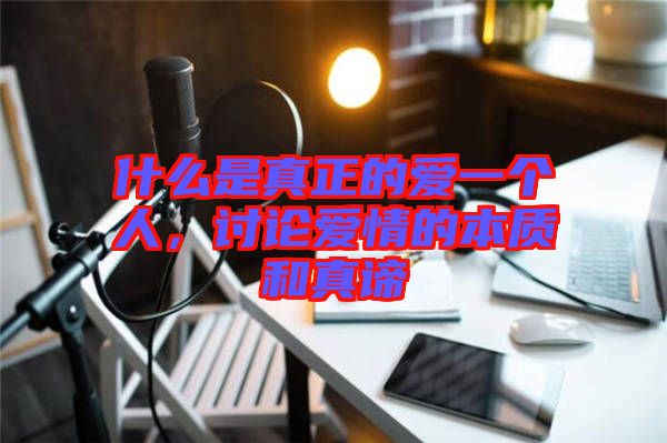 什么是真正的愛(ài)一個(gè)人，討論愛(ài)情的本質(zhì)和真諦