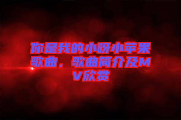 你是我的小呀小蘋果歌曲，歌曲簡介及MV欣賞