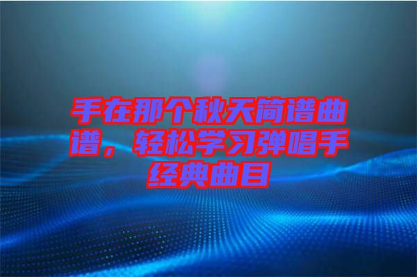 手在那個秋天簡譜曲譜，輕松學(xué)習(xí)彈唱手經(jīng)典曲目
