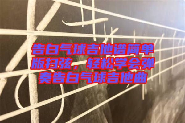 告白氣球吉他譜簡單版掃弦，輕松學(xué)會(huì)彈奏告白氣球吉他曲