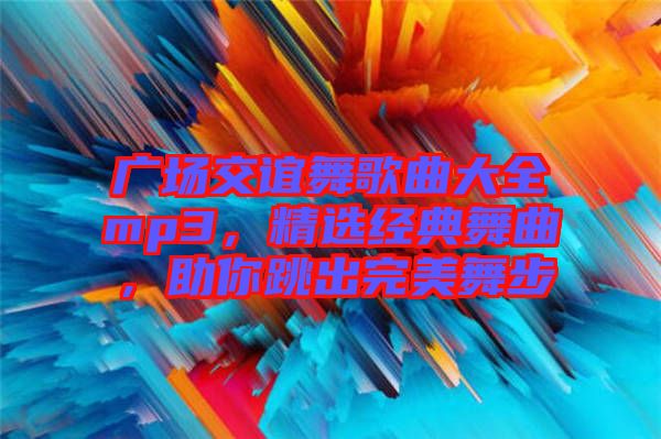 廣場交誼舞歌曲大全mp3，精選經(jīng)典舞曲，助你跳出完美舞步