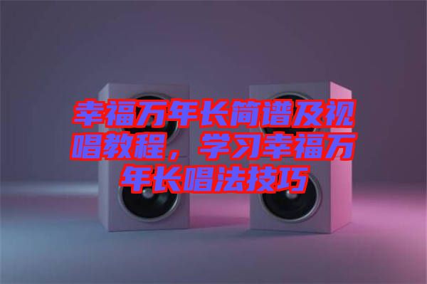 幸福萬年長簡譜及視唱教程，學習幸福萬年長唱法技巧