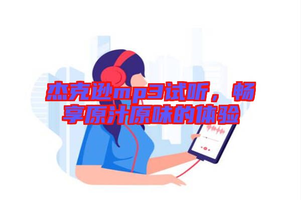 杰克遜mp3試聽，暢享原汁原味的體驗(yàn)