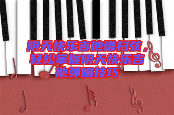 陰天快樂(lè)吉他譜掃弦，輕松掌握陰天快樂(lè)吉他彈唱技巧