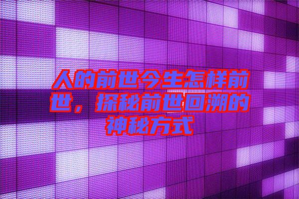 人的前世今生怎樣前世，探秘前世回溯的神秘方式