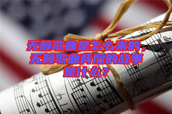 無(wú)賴歌曲是怎么來(lái)的，無(wú)賴歌曲背后的故事是什么？