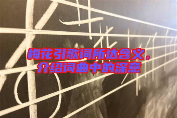 梅花引歌詞所達含義，介紹詞曲中的深意