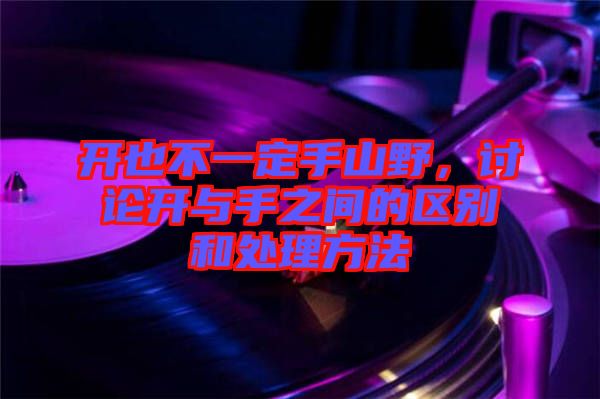 開也不一定手山野，討論開與手之間的區(qū)別和處理方法