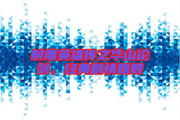 射雕英雄傳之華山論劍，經(jīng)典劇情回顧