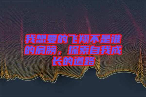 我想要的飛翔不是誰(shuí)的肩膀，探索自我成長(zhǎng)的道路