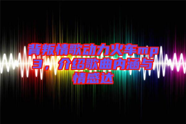 背叛情歌動(dòng)力火車(chē)mp3，介紹歌曲內(nèi)涵與情感達(dá)