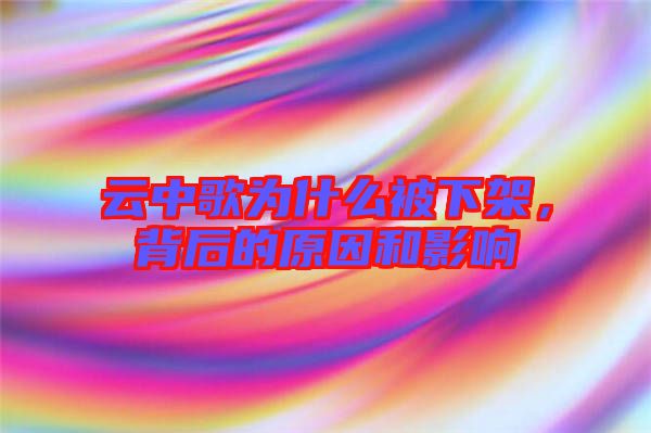 云中歌為什么被下架，背后的原因和影響