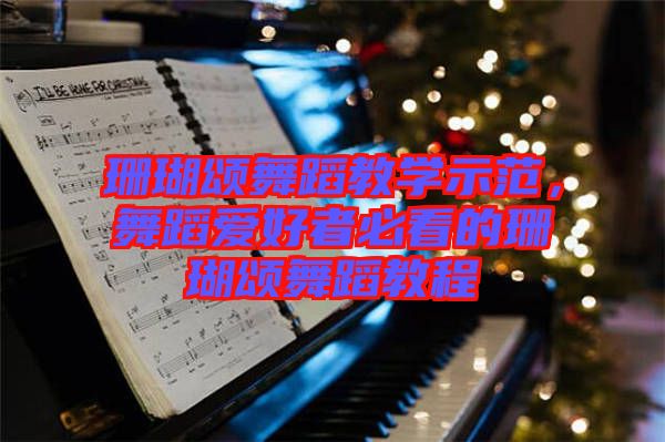 珊瑚頌舞蹈教學示范，舞蹈愛好者必看的珊瑚頌舞蹈教程