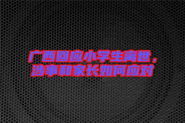 廣西回應(yīng)小學(xué)生離世，涉事和家長(zhǎng)如何應(yīng)對(duì)