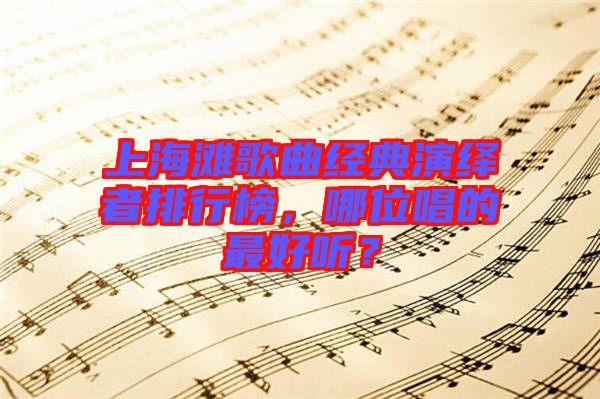 上海灘歌曲經(jīng)典演繹者排行榜，哪位唱的最好聽(tīng)？