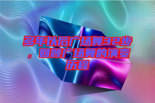 多年以后廣場舞32步，回顧廣場舞的演變歷程