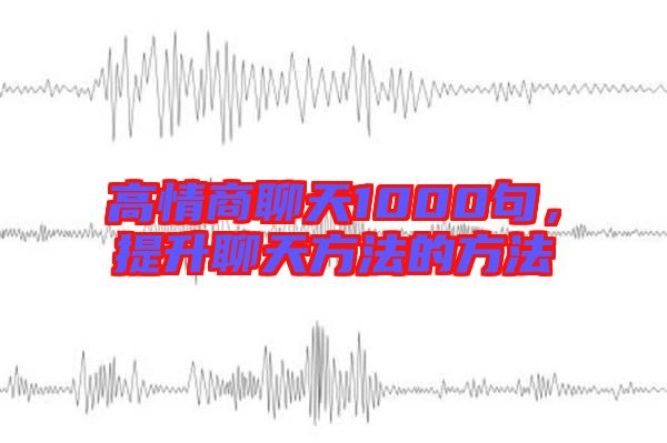 高情商聊天1000句，提升聊天方法的方法