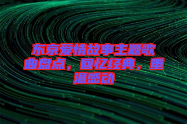東京愛情故事主題歌曲盤點(diǎn)，回憶經(jīng)典，重溫感動(dòng)