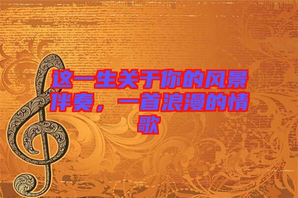 這一生關于你的風景伴奏，一首浪漫的情歌