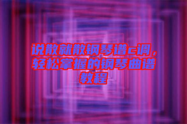 說(shuō)散就散鋼琴譜c調(diào)，輕松掌握的鋼琴曲譜教程