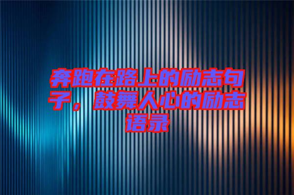 奔跑在路上的勵志句子，鼓舞人心的勵志語錄