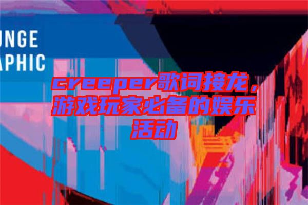 creeper歌詞接龍，游戲玩家必備的娛樂活動