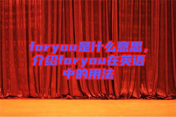foryou是什么意思，介紹foryou在英語中的用法