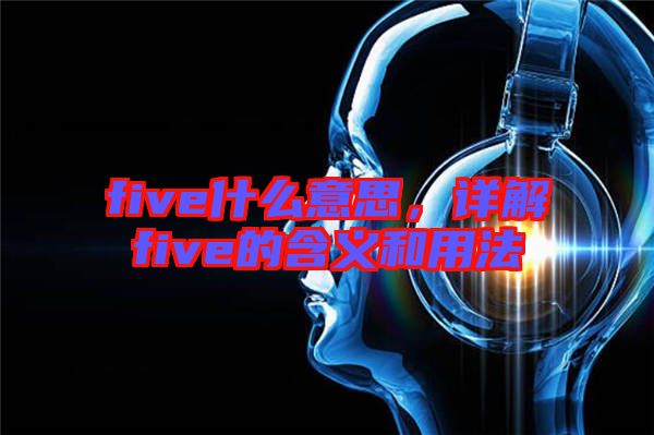 five什么意思，詳解five的含義和用法